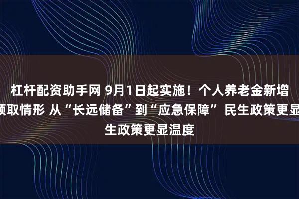 杠杆配资助手网 9月1日起实施！个人养老金新增3种领取情形 从“长远储备”到“应急保障” 民生政策更显温度