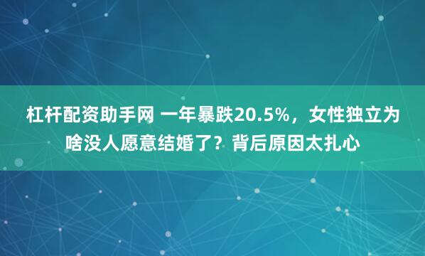 杠杆配资助手网 一年暴跌20.5%，女性独立为啥没人愿意结婚了？背后原因太扎心