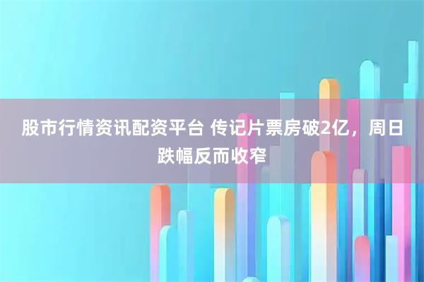 股市行情资讯配资平台 传记片票房破2亿，周日跌幅反而收窄